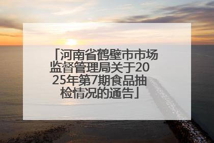 河南省鹤壁市市场监督管理局关于2025年第7期食品抽检情况的通告