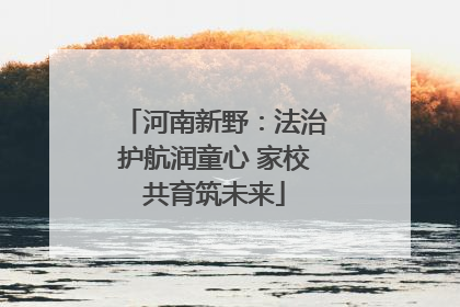 河南新野：法治护航润童心 家校共育筑未来