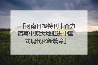 河南日报特刊｜奋力谱写中原大地推进中国式现代化新篇章
