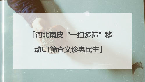 河北南皮“一扫多筛”移动CT筛查义诊惠民生