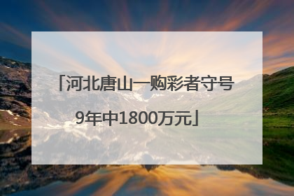 河北唐山一购彩者守号9年中1800万元