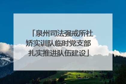 泉州司法强戒所社矫实训队临时党支部扎实推进队伍建设