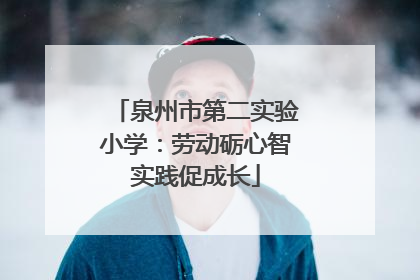 泉州市第二实验小学：劳动砺心智实践促成长