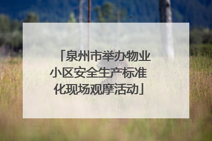 泉州市举办物业小区安全生产标准化现场观摩活动