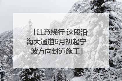 注意绕行 这段沿海大通道6月初起宁波方向封道施工