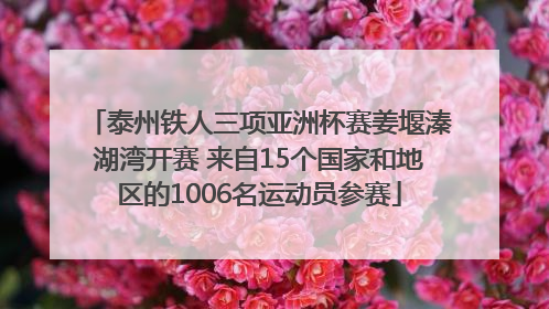泰州铁人三项亚洲杯赛姜堰溱湖湾开赛 来自15个国家和地区的1006名运动员参赛