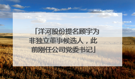 洋河股份提名顾宇为非独立董事候选人，此前刚任公司党委书记