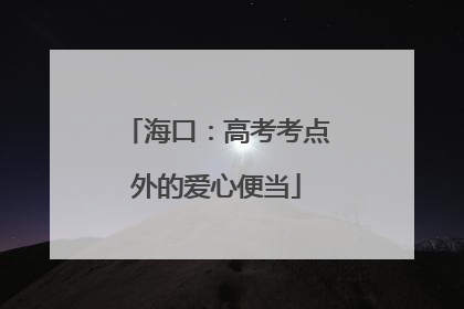 海口：高考考点外的爱心便当