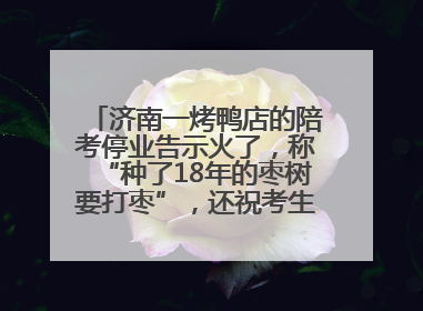 济南一烤鸭店的陪考停业告示火了，称“种了18年的枣树要打枣”，还祝考生“鸭”的全对