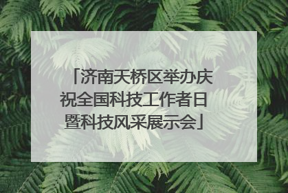 济南天桥区举办庆祝全国科技工作者日暨科技风采展示会