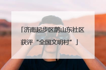 济南起步区鹊山东社区获评“全国文明村”