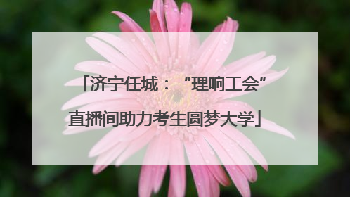 济宁任城：“理响工会”直播间助力考生圆梦大学