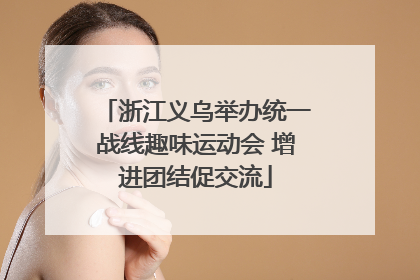 浙江义乌举办统一战线趣味运动会 增进团结促交流