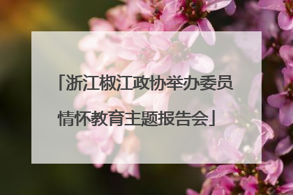 浙江椒江政协举办委员情怀教育主题报告会