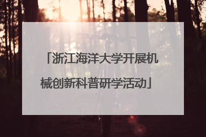 浙江海洋大学开展机械创新科普研学活动
