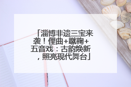 淄博非遗三宝来袭！俚曲+蹴鞠+五音戏：古韵焕新，照亮现代舞台