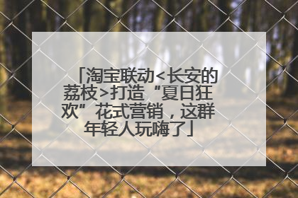 淘宝联动<长安的荔枝>打造“夏日狂欢”花式营销，这群年轻人玩嗨了