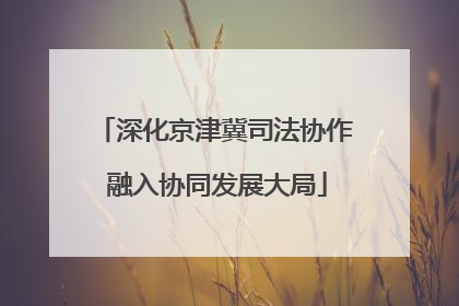 深化京津冀司法协作 融入协同发展大局