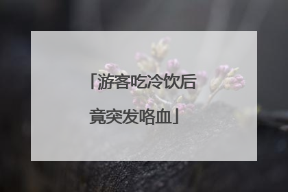 游客吃冷饮后竟突发咯血