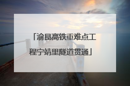 渝昆高铁重难点工程宁靖里隧道贯通