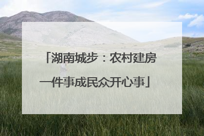 湖南城步：农村建房一件事成民众开心事