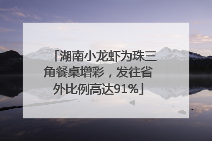 湖南小龙虾为珠三角餐桌增彩，发往省外比例高达91%