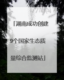 湖南成功创建9个国家生态质量综合监测站