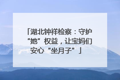 湖北钟祥检察：守护“她”权益，让宝妈们安心“坐月子”