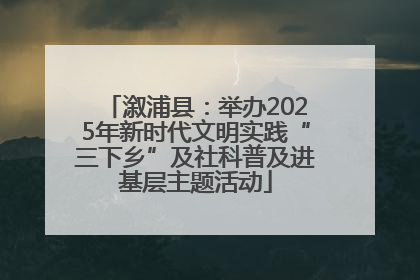 溆浦县：举办2025年新时代文明实践“三下乡”及社科普及进基层主题活动