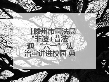 滕州市司法局 “非遗+普法” 迎 “六一” 法治宣讲进校园 剪纸传艺润童心