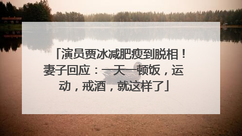 演员贾冰减肥瘦到脱相！妻子回应：一天一顿饭，运动，戒酒，就这样了