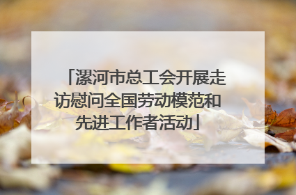 漯河市总工会开展走访慰问全国劳动模范和先进工作者活动