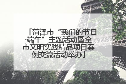 菏泽市“我们的节日·端午”主题活动暨全市文明实践精品项目案例交流活动举办