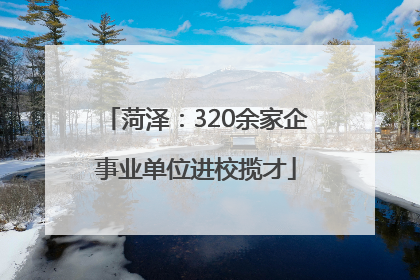 菏泽：320余家企事业单位进校揽才