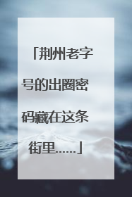 荆州老字号的出圈密码藏在这条街里……