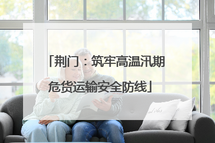 荆门：筑牢高温汛期危货运输安全防线