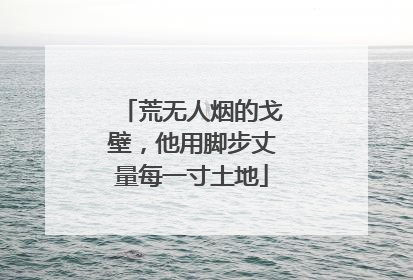 荒无人烟的戈壁，他用脚步丈量每一寸土地