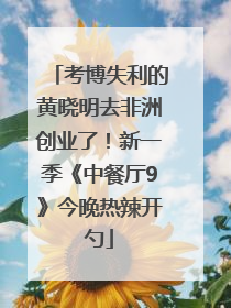 考博失利的黄晓明去非洲创业了！新一季《中餐厅9》今晚热辣开勺