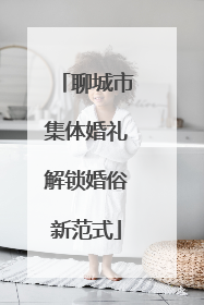 聊城市集体婚礼解锁婚俗新范式