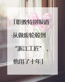 职教特别报道·从做废轮毂到“浙江工匠”，他用了十年