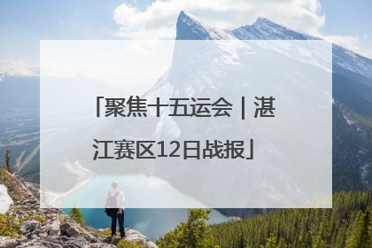 聚焦十五运会｜湛江赛区12日战报