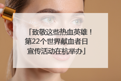 致敬这些热血英雄！第22个世界献血者日宣传活动在杭举办