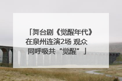 舞台剧《觉醒年代》在泉州连演2场 观众同呼吸共“觉醒”