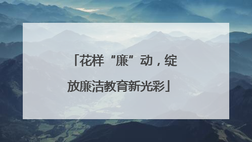 花样“廉”动，绽放廉洁教育新光彩