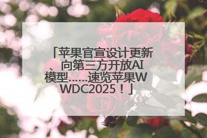 苹果官宣设计更新、向第三方开放AI模型……速览苹果WWDC2025！