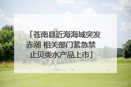 苍南县近海海域突发赤潮 相关部门紧急禁止贝类水产品上市