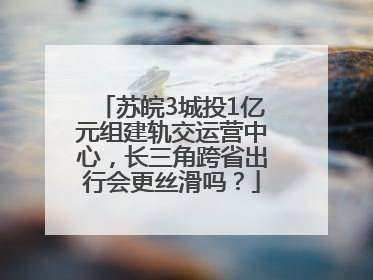苏皖3城投1亿元组建轨交运营中心，长三角跨省出行会更丝滑吗？