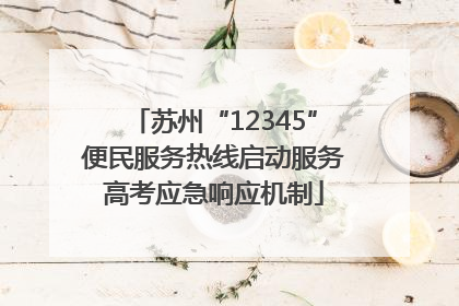苏州“12345”便民服务热线启动服务高考应急响应机制