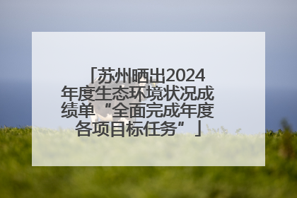 苏州晒出2024年度生态环境状况成绩单“全面完成年度各项目标任务”