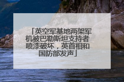英空军基地两架军机被巴勒斯坦支持者喷漆破坏，英首相和国防部发声